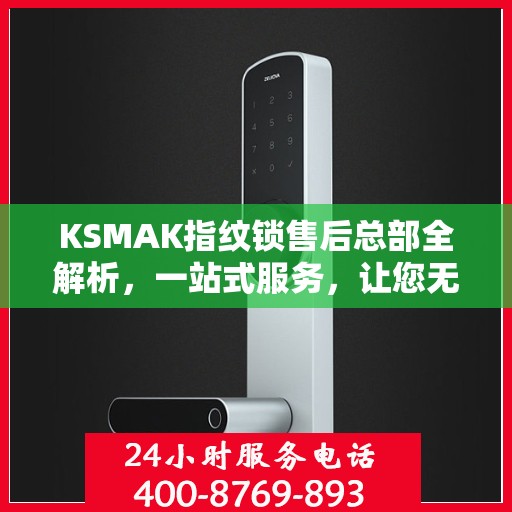 KSMAK指纹锁售后总部全解析，一站式服务，让您无忧！