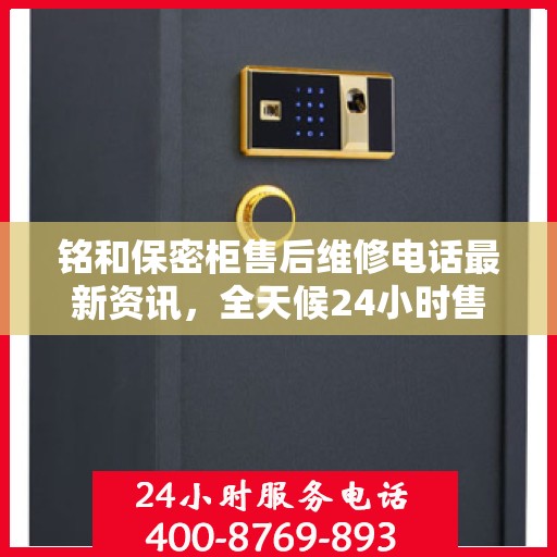 铭和保密柜售后维修电话最新资讯，全天候24小时售后保障