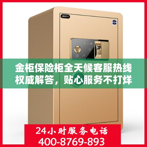 金柜保险柜全天候客服热线权威解答，贴心服务不打烊