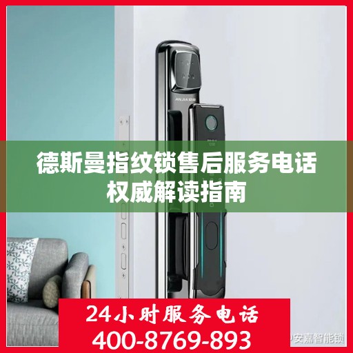德斯曼指纹锁售后服务电话权威解读指南