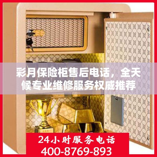 彩月保险柜售后电话，全天候专业维修服务权威推荐