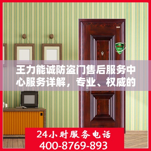 王力能诚防盗门售后服务中心服务详解，专业、权威的全方位支持
