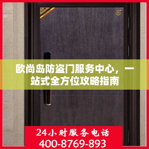 欧尚岛防盗门服务中心，一站式全方位攻略指南