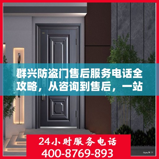 群兴防盗门售后服务电话全攻略，从咨询到售后，一站式服务详解