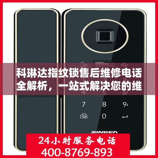 科琳达指纹锁售后维修电话全解析，一站式解决您的维修需求