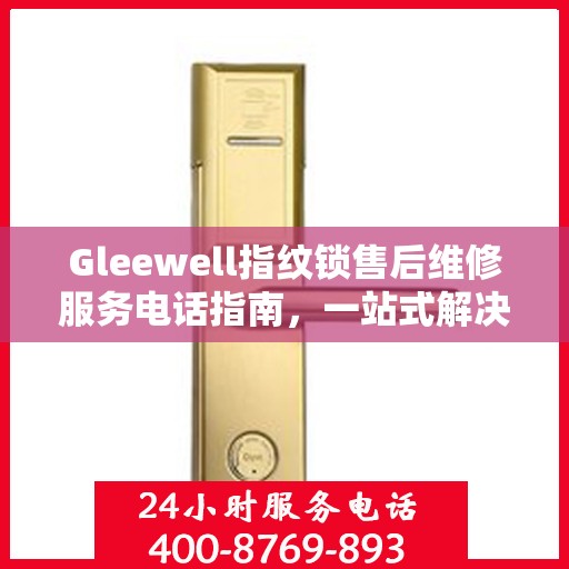 Gleewell指纹锁售后维修服务电话指南，一站式解决您的维修需求