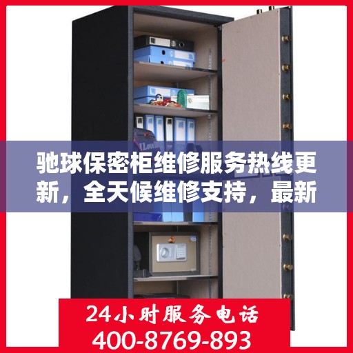 驰球保密柜维修服务热线更新，全天候维修支持，最新资讯一网打尽