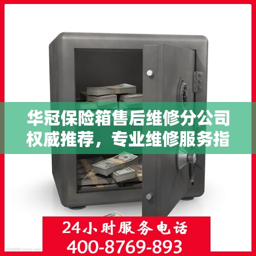 华冠保险箱售后维修分公司权威推荐，专业维修服务指南