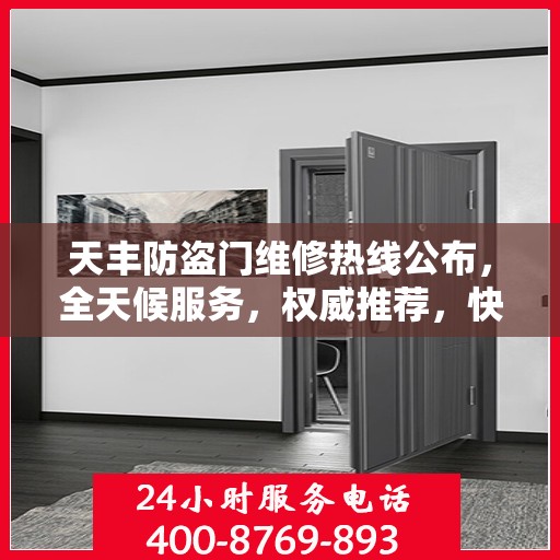 天丰防盗门维修热线公布，全天候服务，权威推荐，快速响应！