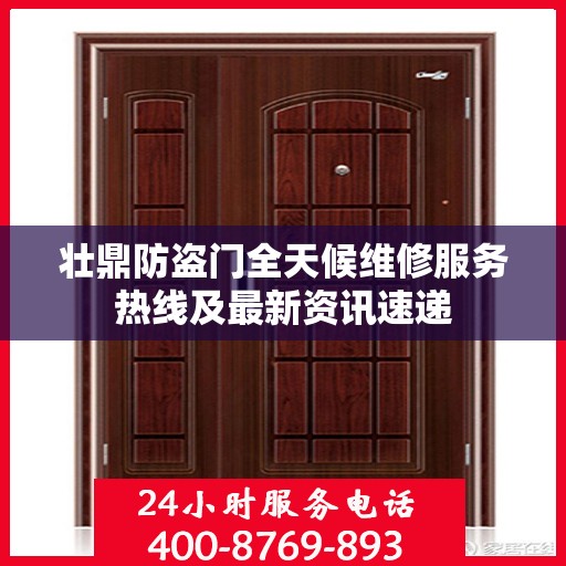 壮鼎防盗门全天候维修服务热线及最新资讯速递