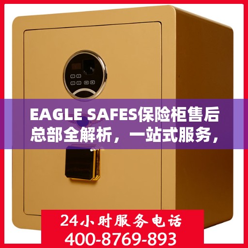 EAGLE SAFES保险柜售后总部全解析，一站式服务，让您无忧使用