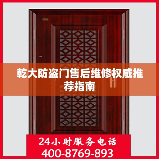 乾大防盗门售后维修权威推荐指南