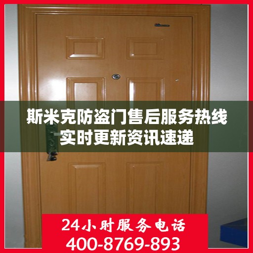 斯米克防盗门售后服务热线实时更新资讯速递