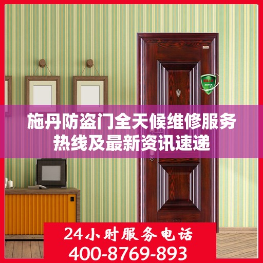 施丹防盗门全天候维修服务热线及最新资讯速递