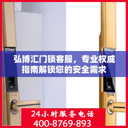 弘博汇门锁客服，专业权威指南解锁您的安全需求
