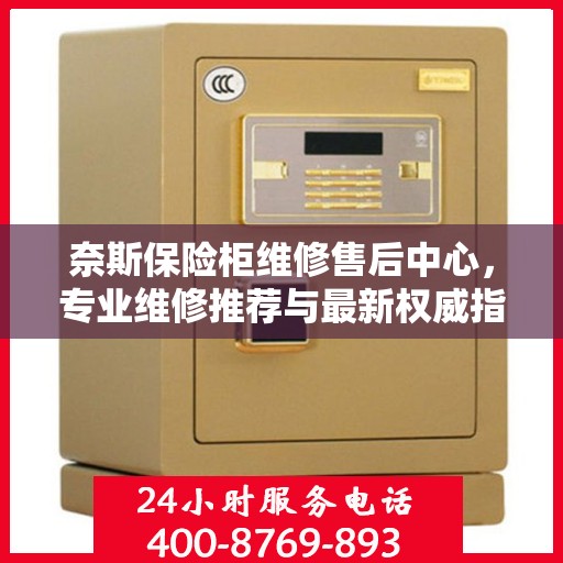 奈斯保险柜维修售后中心，专业维修推荐与最新权威指南