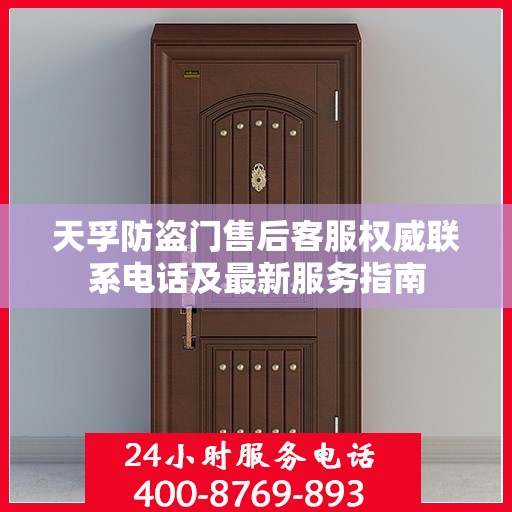 天孚防盗门售后客服权威联系电话及最新服务指南