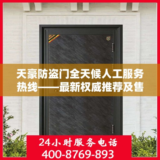 天豪防盗门全天候人工服务热线——最新权威推荐及售后保障指南