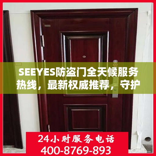 SEEYES防盗门全天候服务热线，最新权威推荐，守护您的安全门户