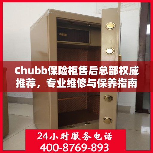 Chubb保险柜售后总部权威推荐，专业维修与保养指南