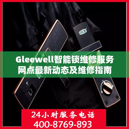 Gleewell智能锁维修服务网点最新动态及维修指南