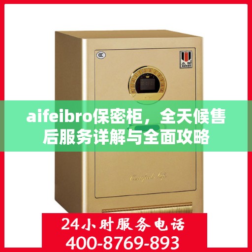 aifeibro保密柜，全天候售后服务详解与全面攻略