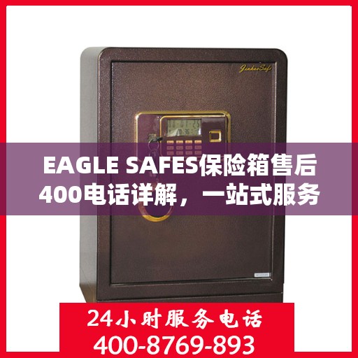 EAGLE SAFES保险箱售后400电话详解，一站式服务，让您无忧售后体验