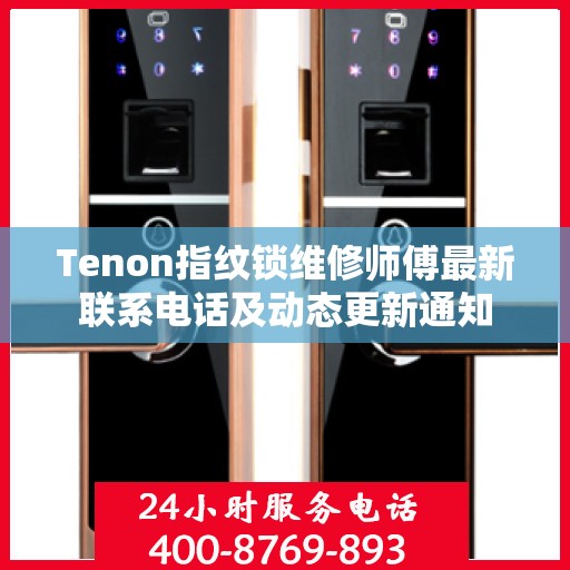 Tenon指纹锁维修师傅最新联系电话及动态更新通知
