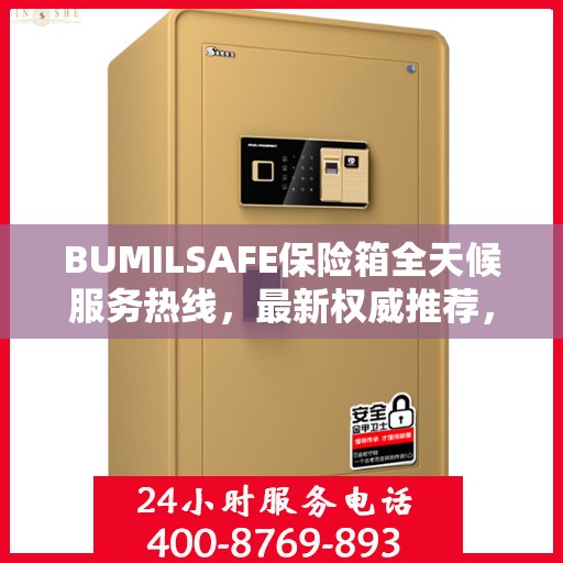 BUMILSAFE保险箱全天候服务热线，最新权威推荐，贴心守护您的安全