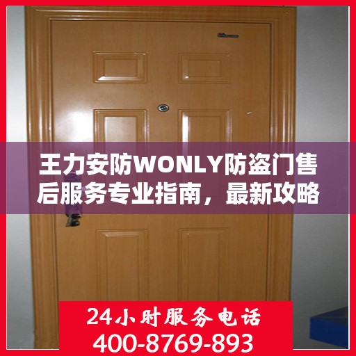 王力安防WONLY防盗门售后服务专业指南，最新攻略解密