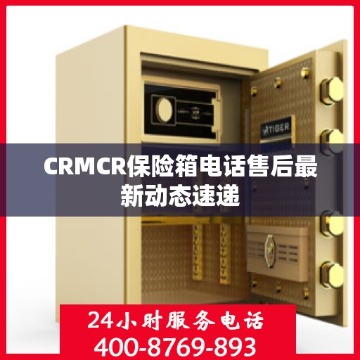 CRMCR保险箱电话售后最新动态速递