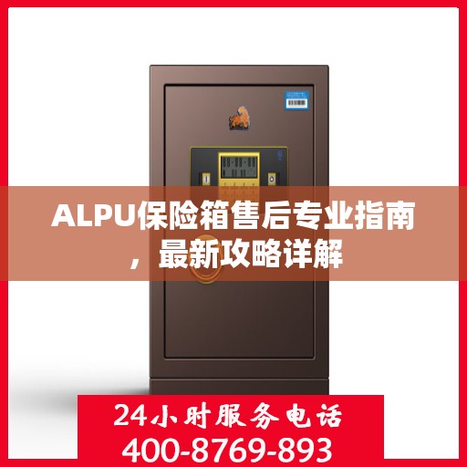 ALPU保险箱售后专业指南，最新攻略详解