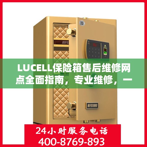LUCELL保险箱售后维修网点全面指南，专业维修，一站式服务最新攻略