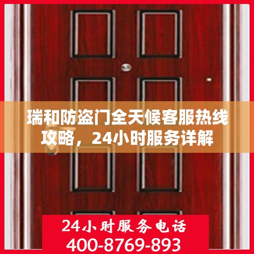 瑞和防盗门全天候客服热线攻略，24小时服务详解