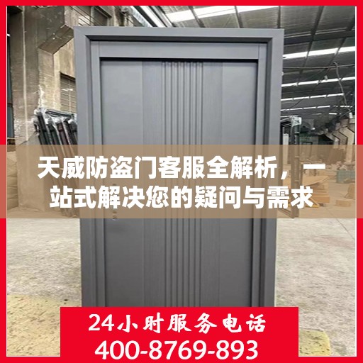 天威防盗门客服全解析，一站式解决您的疑问与需求