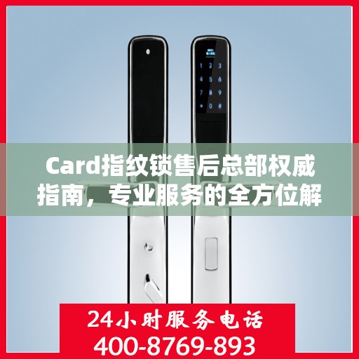 Card指纹锁售后总部权威指南，专业服务的全方位解读