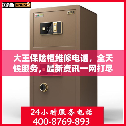 大王保险柜维修电话，全天候服务，最新资讯一网打尽