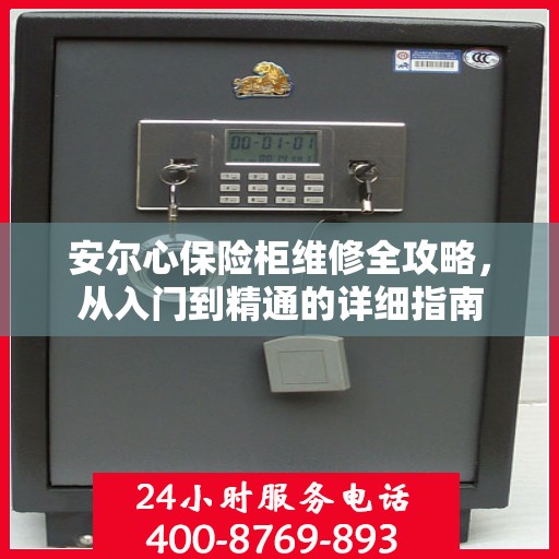 安尔心保险柜维修全攻略，从入门到精通的详细指南