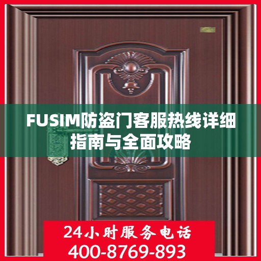 FUSIM防盗门客服热线详细指南与全面攻略