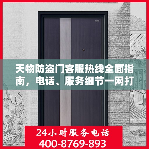 天物防盗门客服热线全面指南，电话、服务细节一网打尽