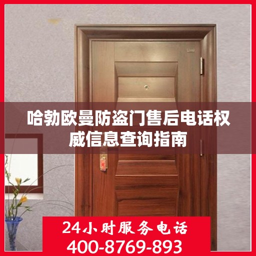 哈勃欧曼防盗门售后电话权威信息查询指南