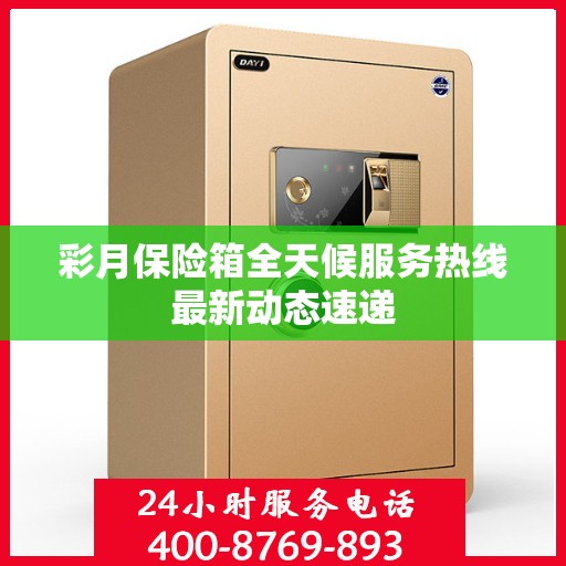 彩月保险箱全天候服务热线最新动态速递