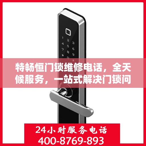 特畅恒门锁维修电话，全天候服务，一站式解决门锁问题决策指南