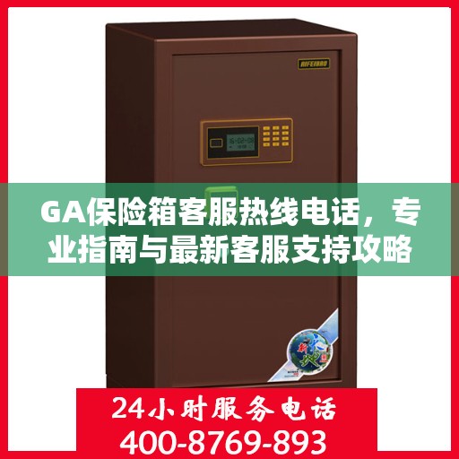 GA保险箱客服热线电话，专业指南与最新客服支持攻略