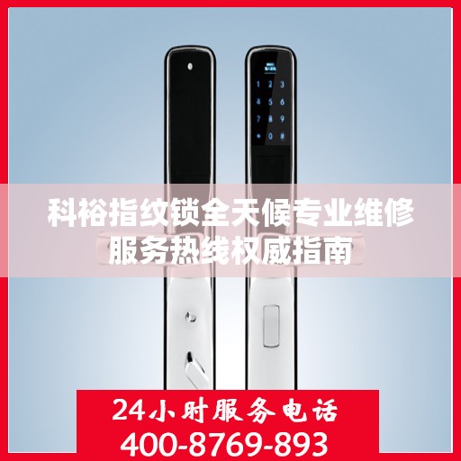 科裕指纹锁全天候专业维修服务热线权威指南