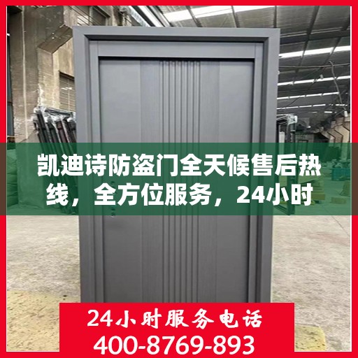 凯迪诗防盗门全天候售后热线，全方位服务，24小时无忧保障
