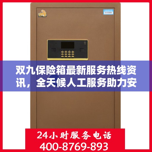 双九保险箱最新服务热线资讯，全天候人工服务助力安全与便捷