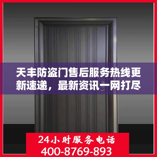 天丰防盗门售后服务热线更新速递，最新资讯一网打尽