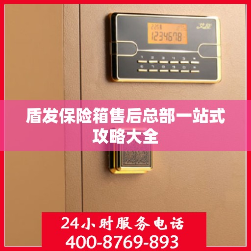 盾发保险箱售后总部一站式攻略大全