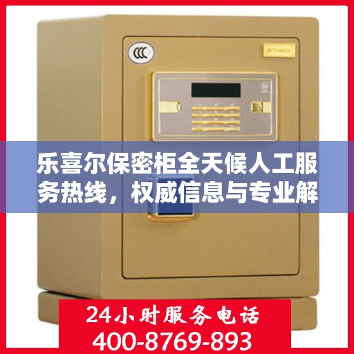 乐喜尔保密柜全天候人工服务热线，权威信息与专业解答
